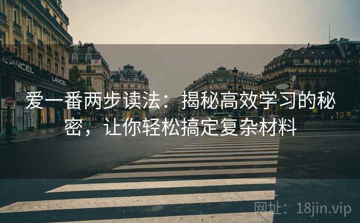 爱一番两步读法：揭秘高效学习的秘密，让你轻松搞定复杂材料