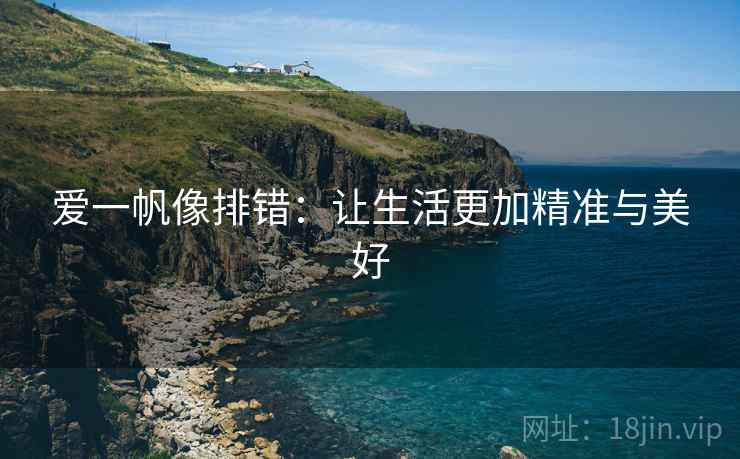 爱一帆像排错：让生活更加精准与美好