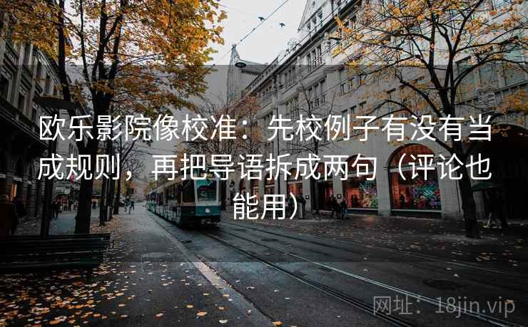 欧乐影院像校准：先校例子有没有当成规则，再把导语拆成两句（评论也能用）
