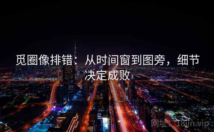 觅圈像排错：从时间窗到图旁，细节决定成败