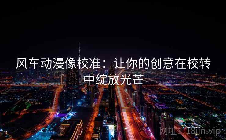 风车动漫像校准：让你的创意在校转中绽放光芒