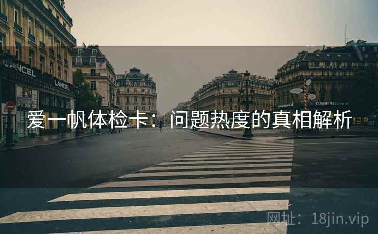 爱一帆体检卡：问题热度的真相解析