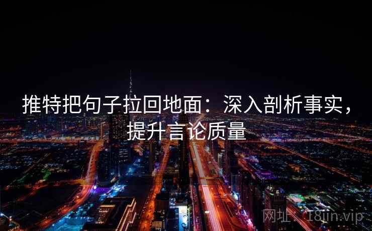 推特把句子拉回地面：深入剖析事实，提升言论质量