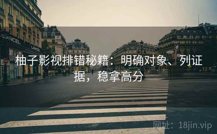 柚子影视排错秘籍：明确对象、列证据，稳拿高分