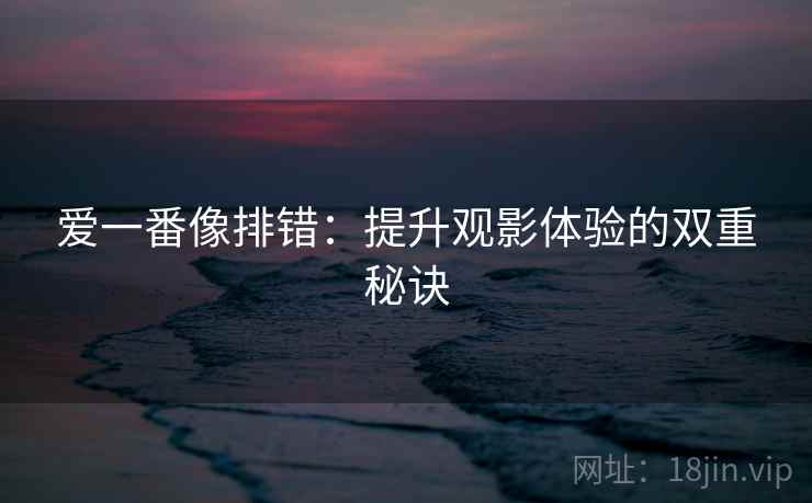 爱一番像排错：提升观影体验的双重秘诀