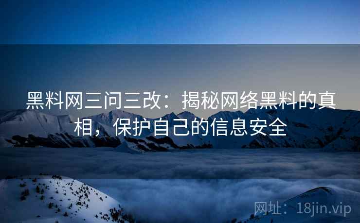 黑料网三问三改：揭秘网络黑料的真相，保护自己的信息安全