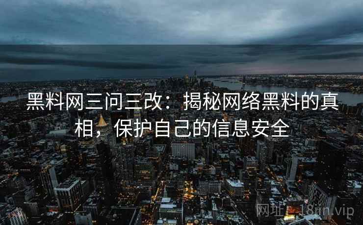黑料网三问三改：揭秘网络黑料的真相，保护自己的信息安全