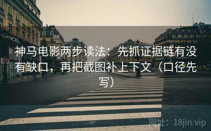 神马电影两步读法：先抓证据链有没有缺口，再把截图补上下文（口径先写）