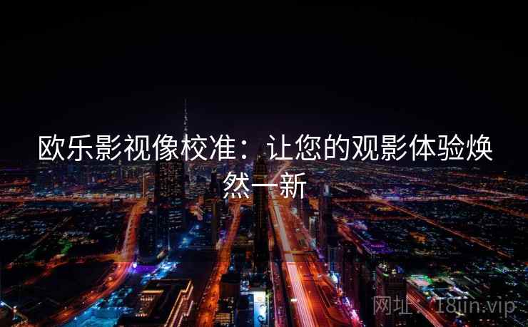 欧乐影视像校准：让您的观影体验焕然一新