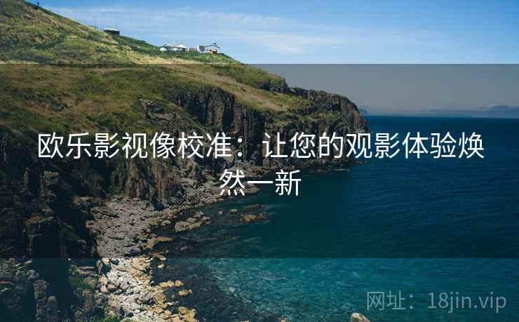 欧乐影视像校准：让您的观影体验焕然一新