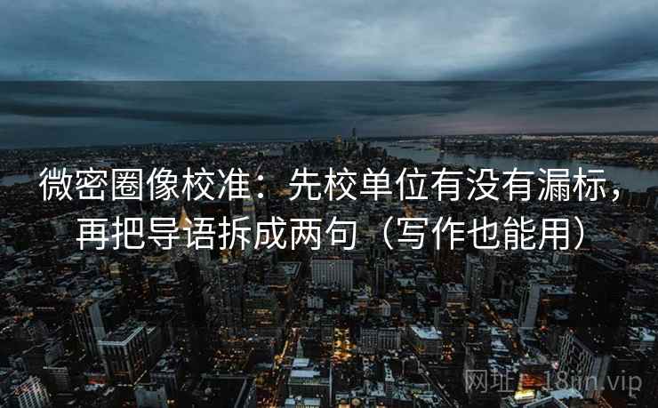 微密圈像校准：先校单位有没有漏标，再把导语拆成两句（写作也能用）