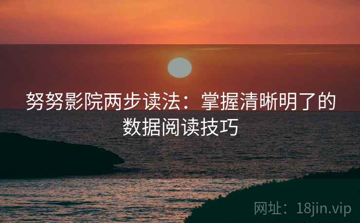 努努影院两步读法：掌握清晰明了的数据阅读技巧