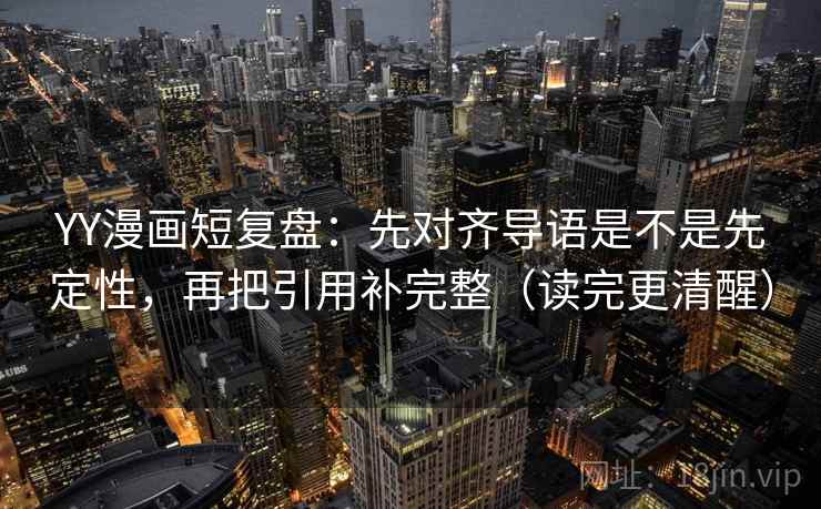 YY漫画短复盘：先对齐导语是不是先定性，再把引用补完整（读完更清醒）