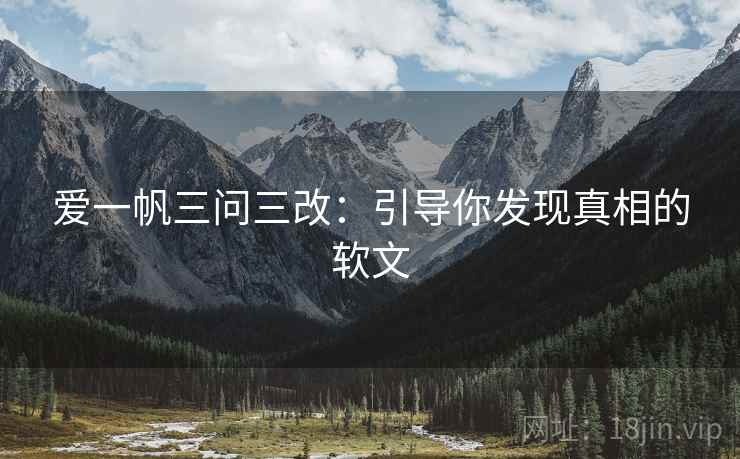 爱一帆三问三改：引导你发现真相的软文