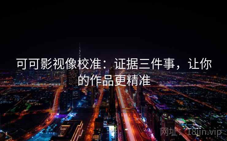 可可影视像校准：证据三件事，让你的作品更精准
